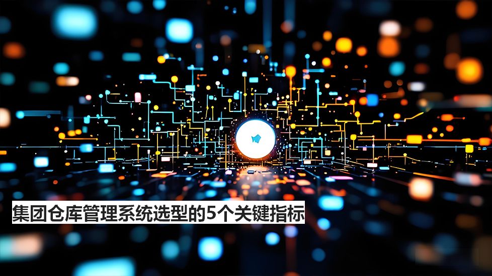 集團倉庫管理系統(tǒng)選型的5個關(guān)鍵指標(biāo)