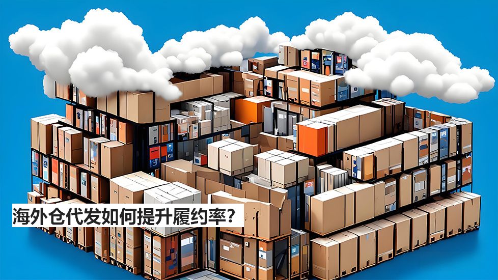 海外倉(cāng)代發(fā)如何提升履約率？