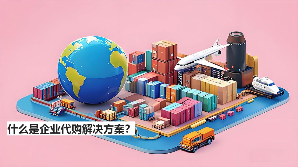什么是企業(yè)代購解決方案？
