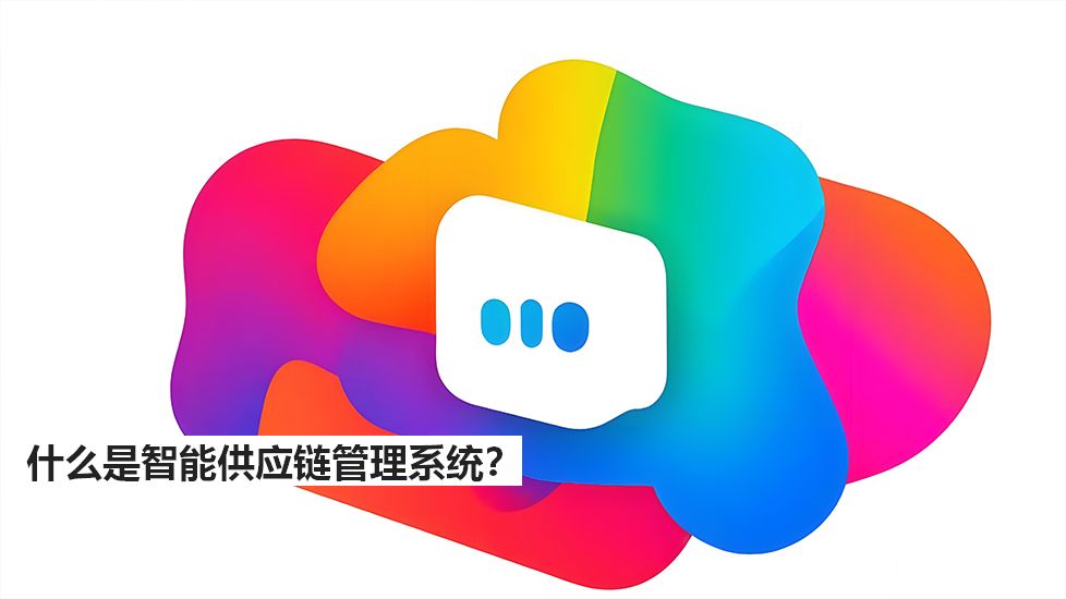 什么是智能供應(yīng)鏈管理系統(tǒng)？